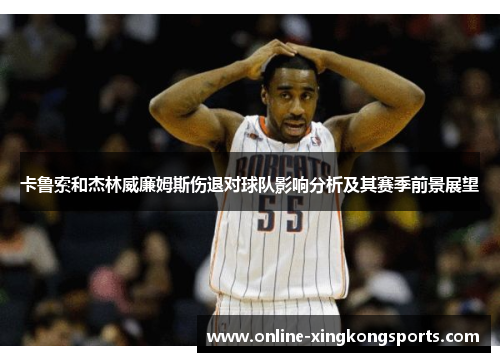 卡鲁索和杰林威廉姆斯伤退对球队影响分析及其赛季前景展望
