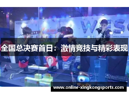 全国总决赛首日：激情竞技与精彩表现