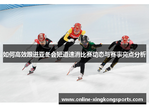 如何高效跟进亚冬会短道速滑比赛动态与赛事亮点分析