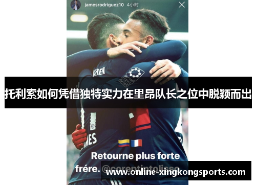 托利索如何凭借独特实力在里昂队长之位中脱颖而出