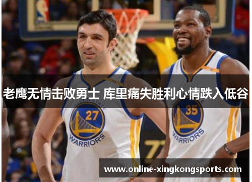 老鹰无情击败勇士 库里痛失胜利心情跌入低谷
