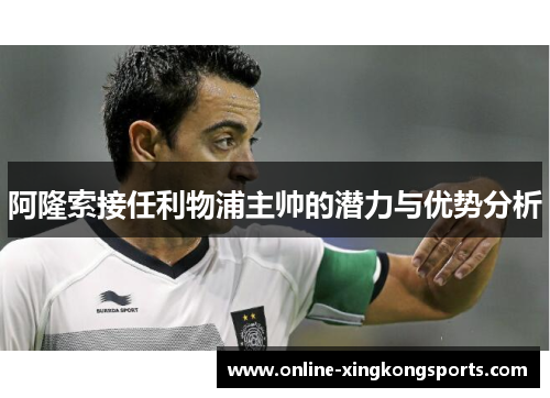 阿隆索接任利物浦主帅的潜力与优势分析