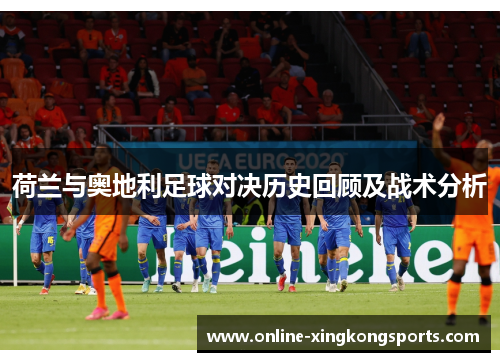 荷兰与奥地利足球对决历史回顾及战术分析
