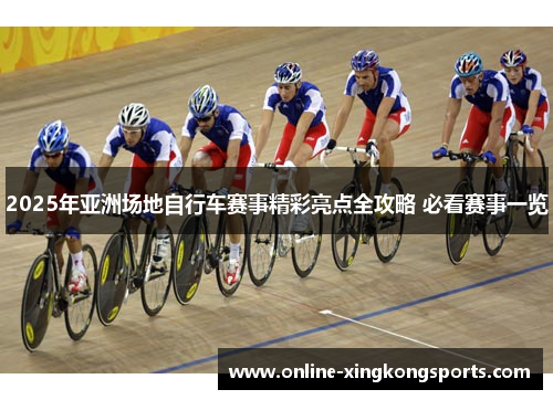 2025年亚洲场地自行车赛事精彩亮点全攻略 必看赛事一览
