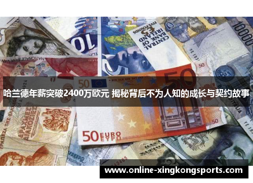 哈兰德年薪突破2400万欧元 揭秘背后不为人知的成长与契约故事