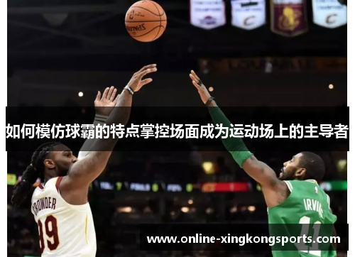如何模仿球霸的特点掌控场面成为运动场上的主导者