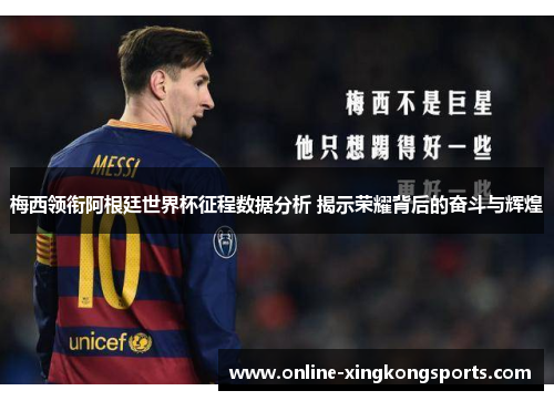 梅西领衔阿根廷世界杯征程数据分析 揭示荣耀背后的奋斗与辉煌