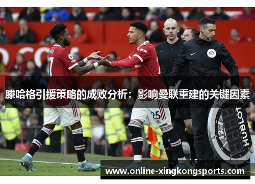 滕哈格引援策略的成败分析：影响曼联重建的关键因素