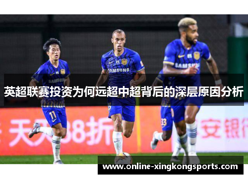 英超联赛投资为何远超中超背后的深层原因分析