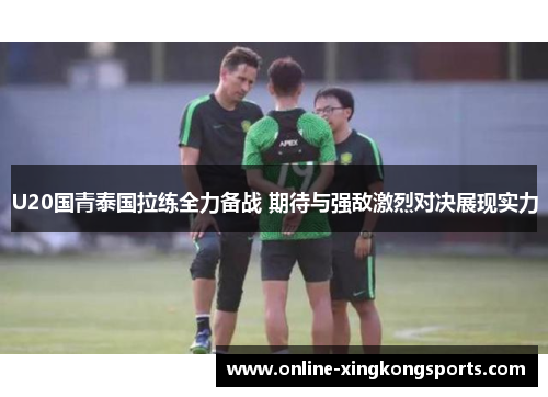 U20国青泰国拉练全力备战 期待与强敌激烈对决展现实力