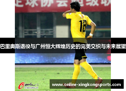 巴里奥斯退役与广州恒大辉煌历史的完美交织与未来展望