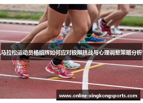 马拉松运动员杨绍辉如何应对极限挑战与心理调整策略分析
