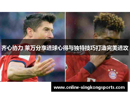 齐心协力 莱万分享进球心得与独特技巧打造完美进攻
