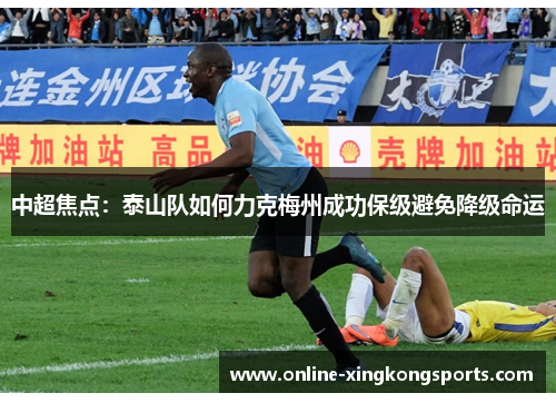 中超焦点：泰山队如何力克梅州成功保级避免降级命运