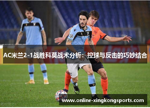 AC米兰2-1战胜科莫战术分析：控球与反击的巧妙结合