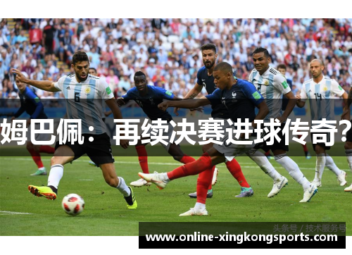 姆巴佩：再续决赛进球传奇？