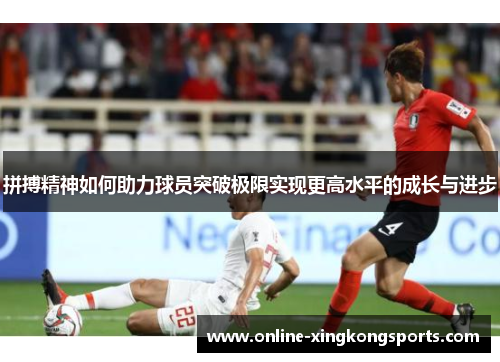 拼搏精神如何助力球员突破极限实现更高水平的成长与进步