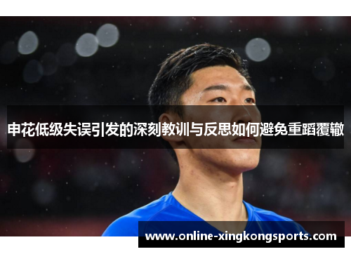 申花低级失误引发的深刻教训与反思如何避免重蹈覆辙