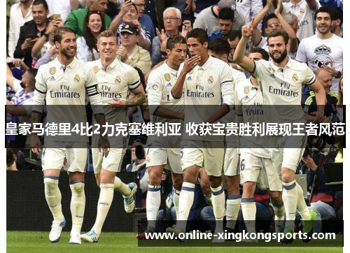皇家马德里4比2力克塞维利亚 收获宝贵胜利展现王者风范