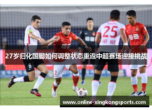 27岁归化国脚如何调整状态重返中超赛场迎接挑战