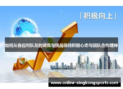 如何从容应对队友的调侃与挑战保持积极心态与团队合作精神