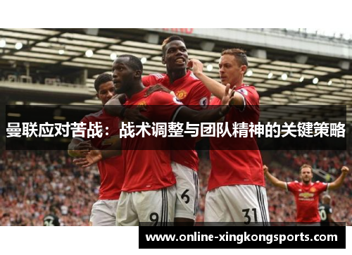 曼联应对苦战：战术调整与团队精神的关键策略