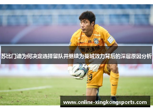苏比门迪为何决定选择留队并继续为曼城效力背后的深层原因分析