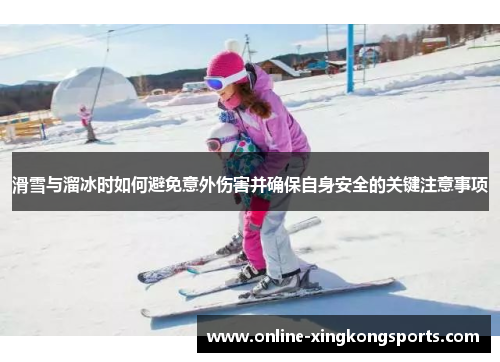 滑雪与溜冰时如何避免意外伤害并确保自身安全的关键注意事项