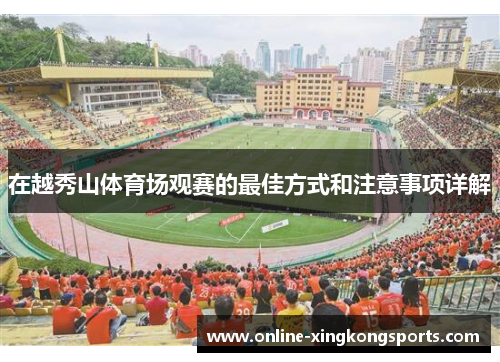 在越秀山体育场观赛的最佳方式和注意事项详解