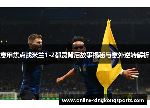 意甲焦点战米兰1-2都灵背后故事揭秘与意外逆转解析