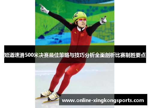 短道速滑500米决赛最佳策略与技巧分析全面剖析比赛制胜要点