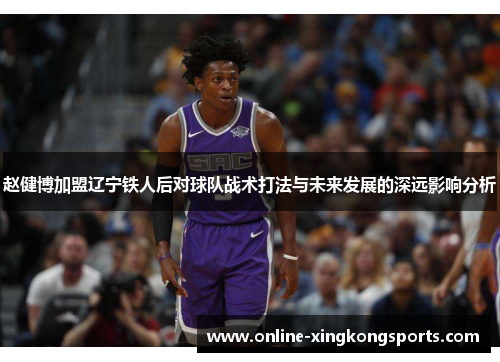 赵健博加盟辽宁铁人后对球队战术打法与未来发展的深远影响分析