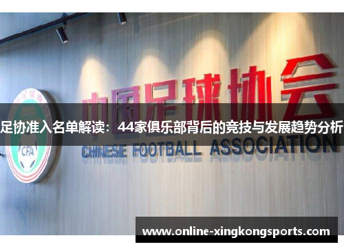 足协准入名单解读：44家俱乐部背后的竞技与发展趋势分析