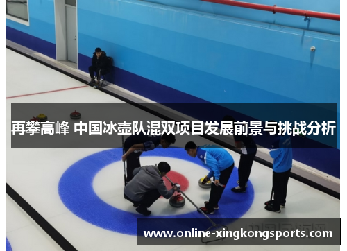 再攀高峰 中国冰壶队混双项目发展前景与挑战分析