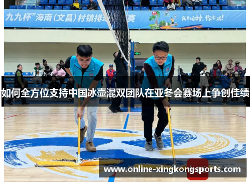 如何全方位支持中国冰壶混双团队在亚冬会赛场上争创佳绩