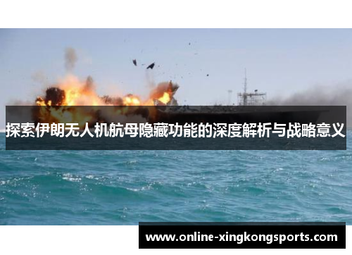探索伊朗无人机航母隐藏功能的深度解析与战略意义