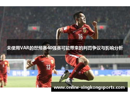 未使用VAR的世预赛40强赛可能带来的判罚争议与影响分析