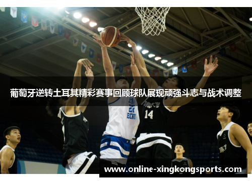 葡萄牙逆转土耳其精彩赛事回顾球队展现顽强斗志与战术调整