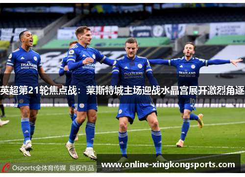 英超第21轮焦点战：莱斯特城主场迎战水晶宫展开激烈角逐