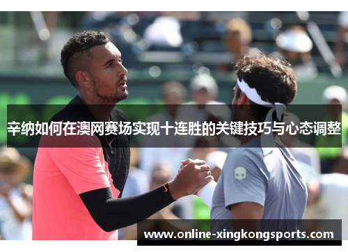 辛纳如何在澳网赛场实现十连胜的关键技巧与心态调整