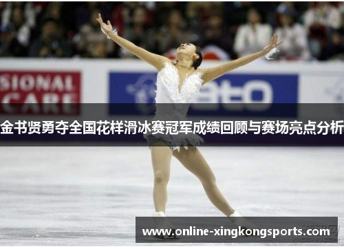 金书贤勇夺全国花样滑冰赛冠军成绩回顾与赛场亮点分析