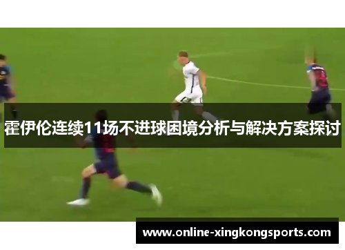 霍伊伦连续11场不进球困境分析与解决方案探讨