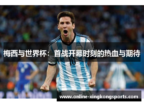 梅西与世界杯：首战开幕时刻的热血与期待