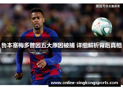 鲁本塞梅多曾因五大原因被捕 详细解析背后真相