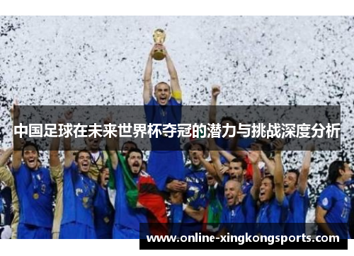 中国足球在未来世界杯夺冠的潜力与挑战深度分析