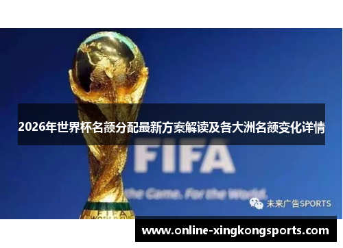 2026年世界杯名额分配最新方案解读及各大洲名额变化详情