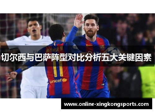 切尔西与巴萨阵型对比分析五大关键因素 