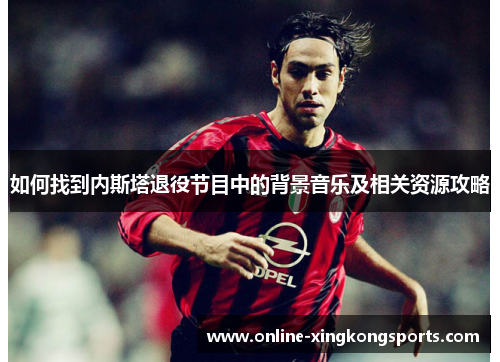 如何找到内斯塔退役节目中的背景音乐及相关资源攻略