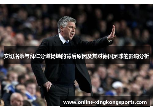 安切洛蒂与拜仁分道扬镳的背后原因及其对德国足球的影响分析