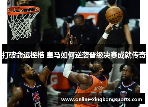 打破命运桎梏 皇马如何逆袭晋级决赛成就传奇